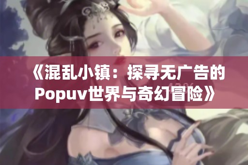 《混乱小镇：探寻无广告的Popuv世界与奇幻冒险》