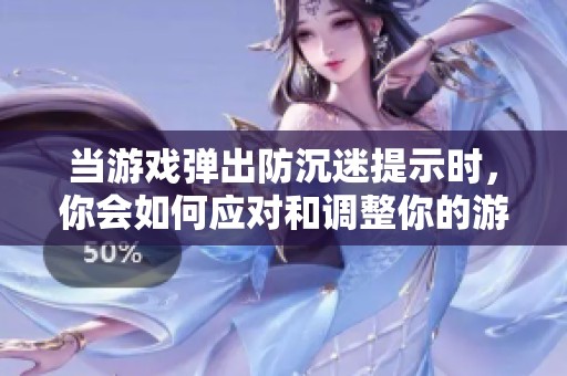 当游戏弹出防沉迷提示时，你会如何应对和调整你的游戏习惯？