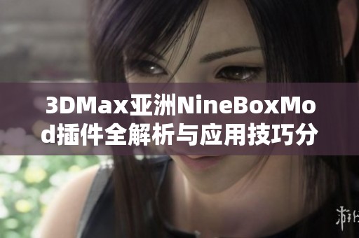 3DMax亚洲NineBoxMod插件全解析与应用技巧分享