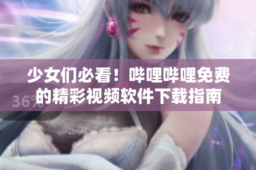 少女们必看！哔哩哔哩免费的精彩视频软件下载指南