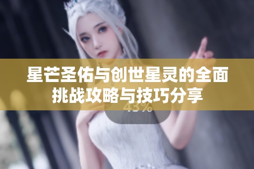 星芒圣佑与创世星灵的全面挑战攻略与技巧分享