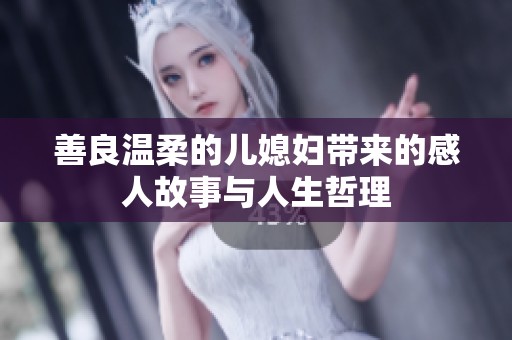 善良温柔的儿媳妇带来的感人故事与人生哲理