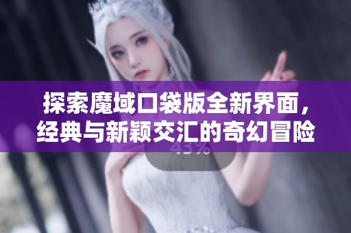 探索魔域口袋版全新界面，经典与新颖交汇的奇幻冒险之旅