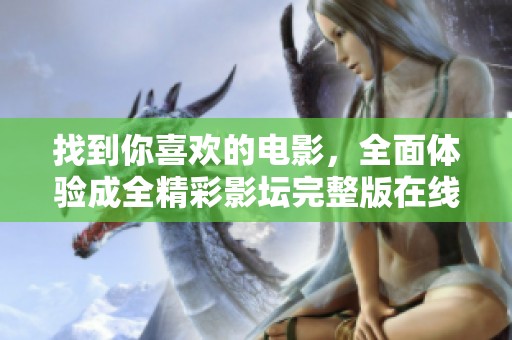 找到你喜欢的电影，全面体验成全精彩影坛完整版在线观看