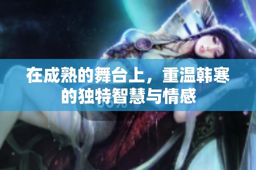 在成熟的舞台上，重温韩寒的独特智慧与情感