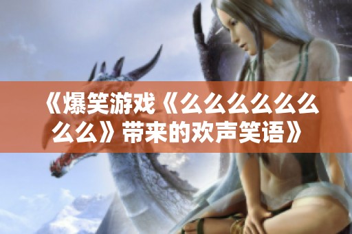 《爆笑游戏《么么么么么么么么》带来的欢声笑语》