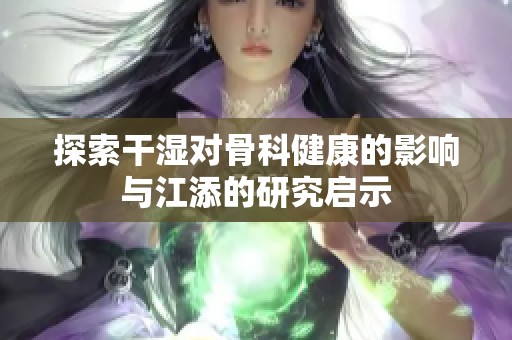 探索干湿对骨科健康的影响与江添的研究启示