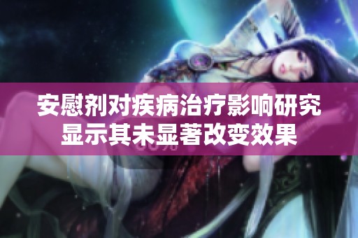 安慰剂对疾病治疗影响研究显示其未显著改变效果