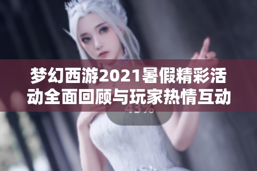 梦幻西游2021暑假精彩活动全面回顾与玩家热情互动分析