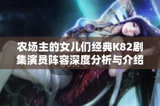 农场主的女儿们经典K82剧集演员阵容深度分析与介绍