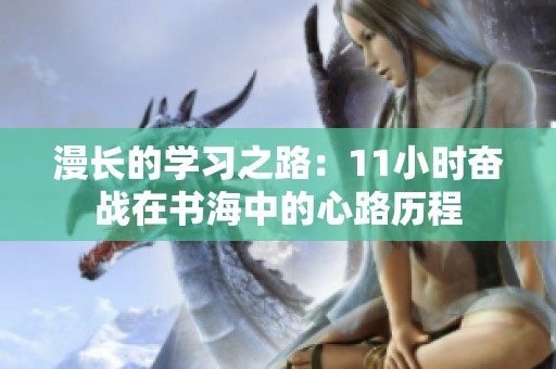 漫长的学习之路：11小时奋战在书海中的心路历程