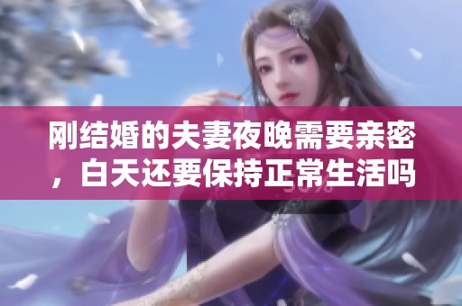 刚结婚的夫妻夜晚需要亲密，白天还要保持正常生活吗