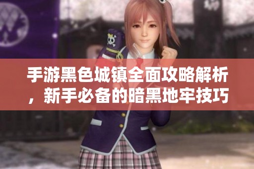手游黑色城镇全面攻略解析，新手必备的暗黑地牢技巧指南