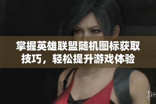 掌握英雄联盟随机图标获取技巧，轻松提升游戏体验