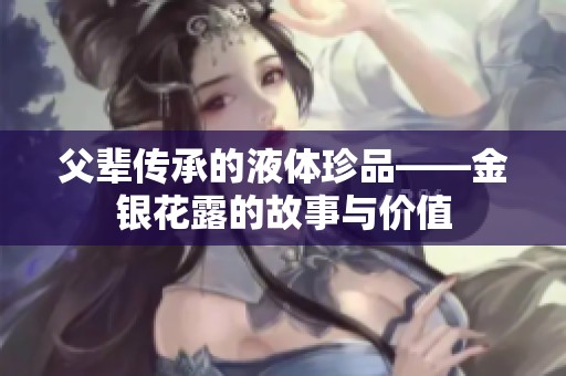 父辈传承的液体珍品——金银花露的故事与价值