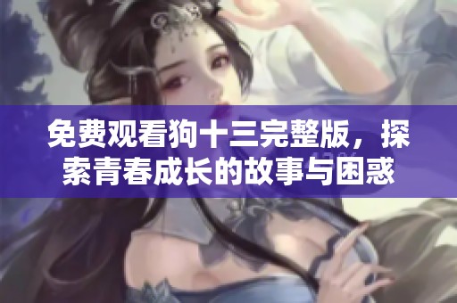 免费观看狗十三完整版，探索青春成长的故事与困惑