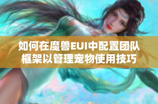 如何在魔兽EUI中配置团队框架以管理宠物使用技巧