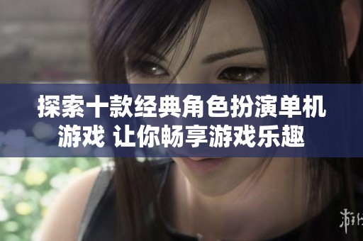 探索十款经典角色扮演单机游戏 让你畅享游戏乐趣