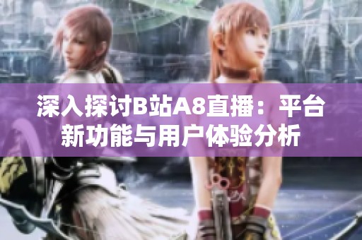 深入探讨B站A8直播：平台新功能与用户体验分析