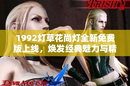 1992灯草花尚灯全新免费版上线，焕发经典魅力与精彩体验