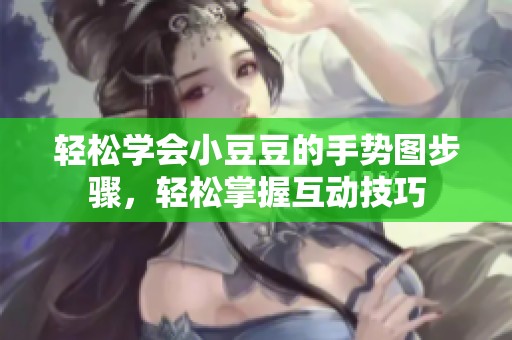 轻松学会小豆豆的手势图步骤，轻松掌握互动技巧