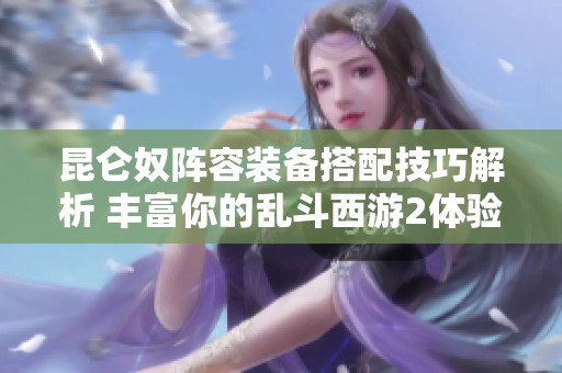 昆仑奴阵容装备搭配技巧解析 丰富你的乱斗西游2体验