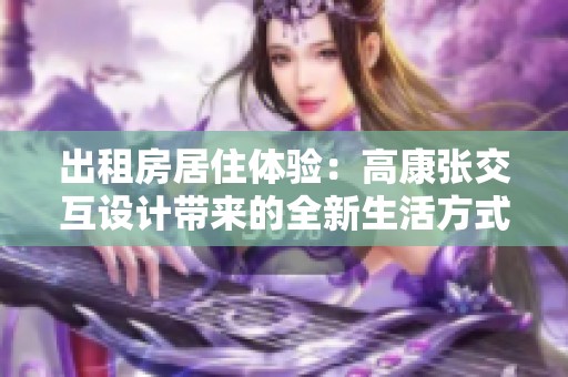 出租房居住体验：高康张交互设计带来的全新生活方式