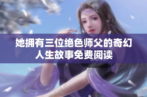 她拥有三位绝色师父的奇幻人生故事免费阅读
