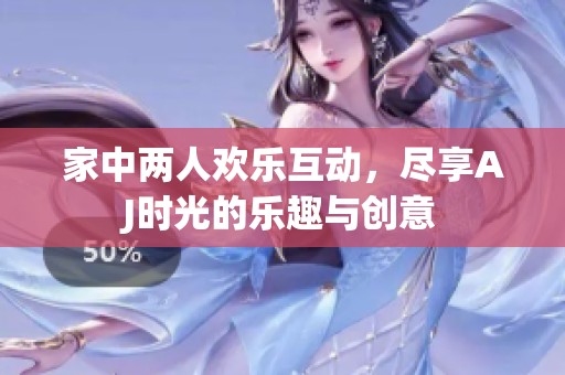 家中两人欢乐互动，尽享AJ时光的乐趣与创意