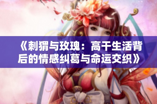 《刺猬与玫瑰：高干生活背后的情感纠葛与命运交织》