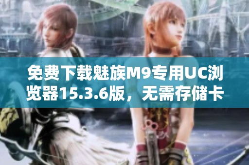 免费下载魅族M9专用UC浏览器15.3.6版，无需存储卡安装