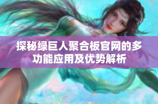 探秘绿巨人聚合板官网的多功能应用及优势解析