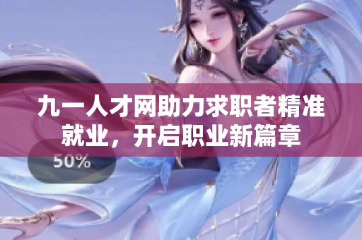 九一人才网助力求职者精准就业，开启职业新篇章