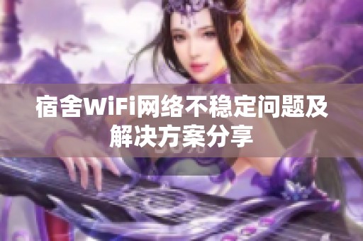 宿舍WiFi网络不稳定问题及解决方案分享