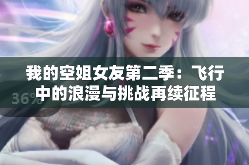 我的空姐女友第二季：飞行中的浪漫与挑战再续征程
