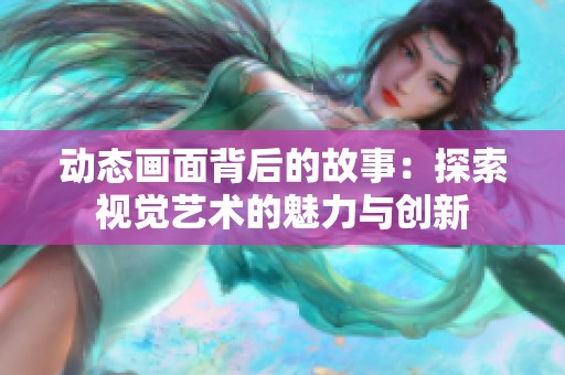 动态画面背后的故事：探索视觉艺术的魅力与创新