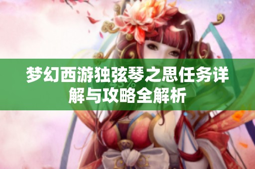 梦幻西游独弦琴之思任务详解与攻略全解析