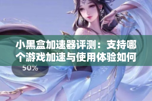 小黑盒加速器评测：支持哪个游戏加速与使用体验如何