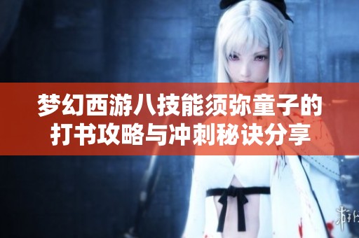 梦幻西游八技能须弥童子的打书攻略与冲刺秘诀分享