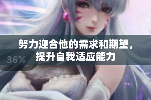 努力迎合他的需求和期望，提升自我适应能力