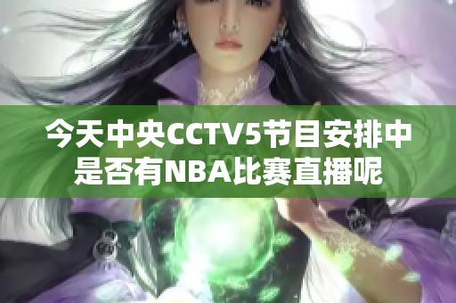 今天中央CCTV5节目安排中是否有NBA比赛直播呢