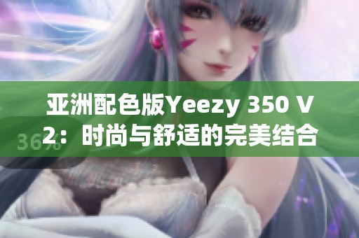 亚洲配色版Yeezy 350 V2：时尚与舒适的完美结合