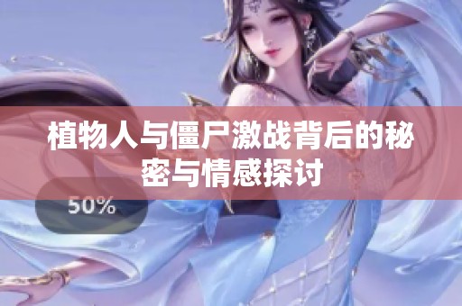 植物人与僵尸激战背后的秘密与情感探讨