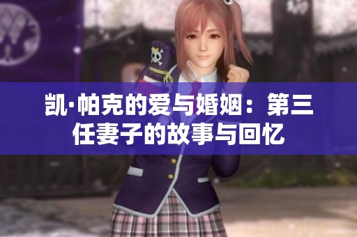凯·帕克的爱与婚姻：第三任妻子的故事与回忆