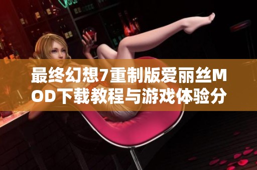 最终幻想7重制版爱丽丝MOD下载教程与游戏体验分享