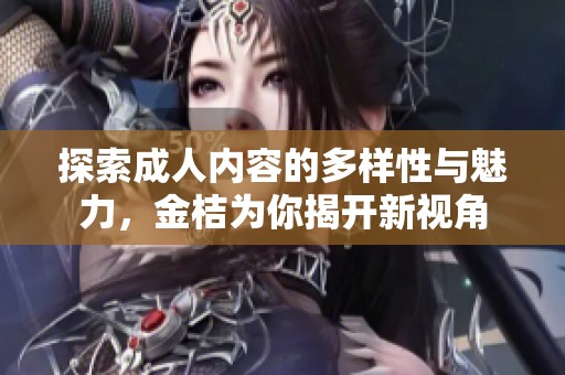 探索成人内容的多样性与魅力，金桔为你揭开新视角