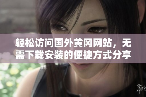 轻松访问国外黄冈网站，无需下载安装的便捷方式分享