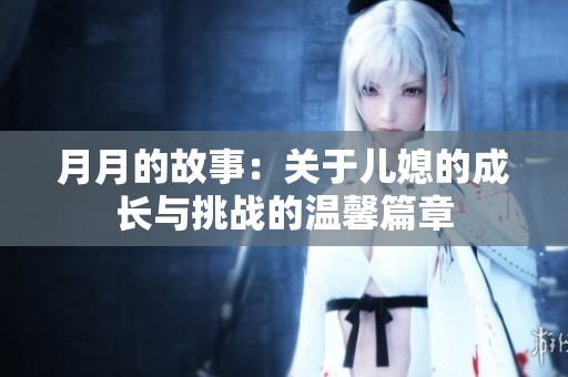 月月的故事：关于儿媳的成长与挑战的温馨篇章