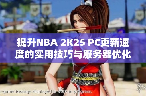 提升NBA 2K25 PC更新速度的实用技巧与服务器优化方案