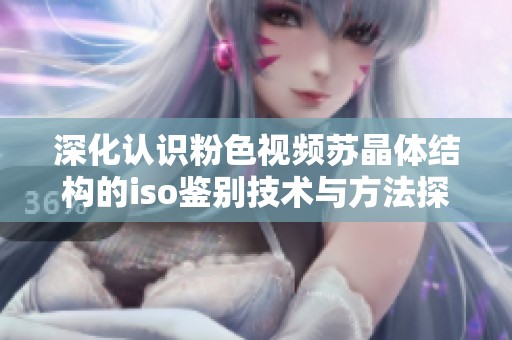 深化认识粉色视频苏晶体结构的iso鉴别技术与方法探讨